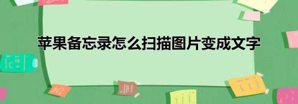 苹果备忘录怎么扫描图片变成文字