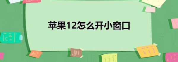 苹果12怎么开小窗口