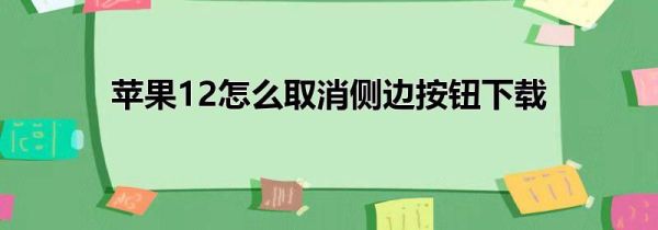 苹果12怎么取消侧边按钮下载
