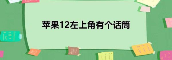 苹果12左上角有个话筒