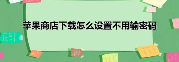 苹果商店下载怎么设置不用输密码