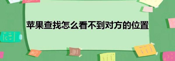 苹果查找怎么看不到对方的位置