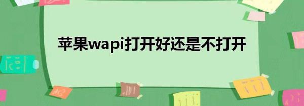 苹果wapi打开好还是不打开