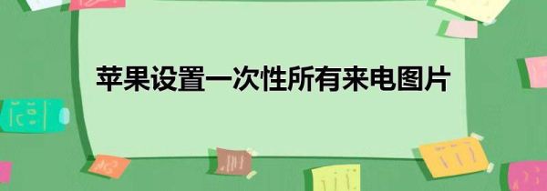 苹果设置一次性所有来电图片