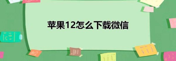 苹果12怎么下载微信