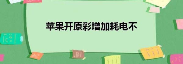 苹果开原彩增加耗电不