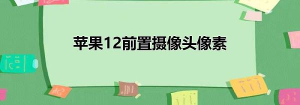 苹果12前置摄像头像素