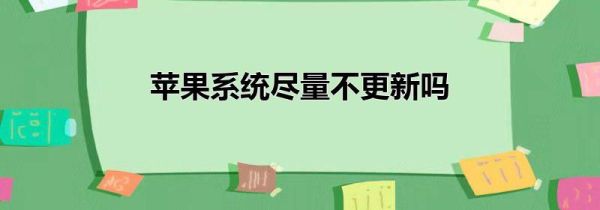 苹果系统尽量不更新吗