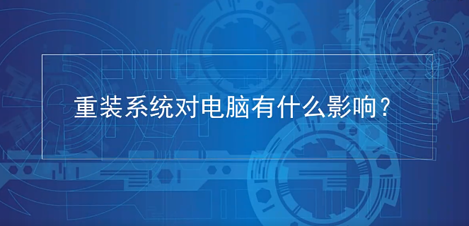经常重装系统对电脑有什么影响吗?详解重装系统对电脑有没有损害