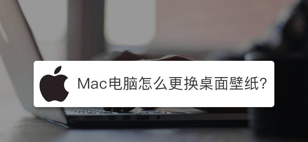 苹果Mac电脑怎么设置壁纸桌面?Mac设置壁纸的方法