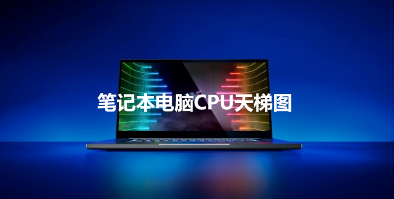 2021笔记本应该怎么选?2021笔记本CPU最新天梯图
