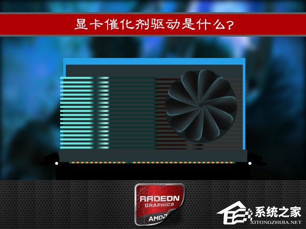 显卡催化剂驱动是什么?AMD显卡催化剂有效果吗?