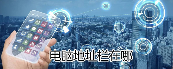 电脑地址栏在什么位置_电脑地址栏位置分享