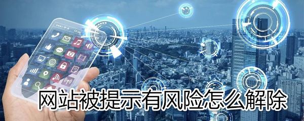 网站被提示有风险如何解除？网站被提示有风险解除方法一览