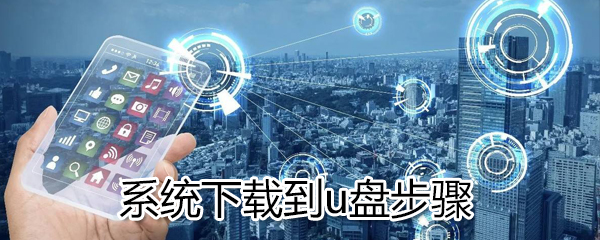 系统怎么下载到u盘？系统下载到u盘图文步骤一览