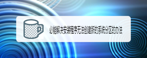 如何解决安装程序无法创建新的系统分区