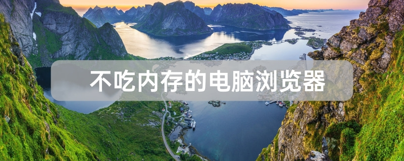 不吃内存的五款电脑浏览器