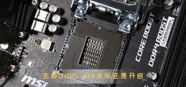 主板BIOSerp关闭还是开启