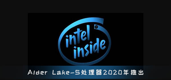 10nm工艺Alder Lake-S处理器2020年推出 微内核升级