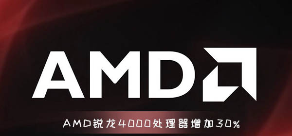 AMD锐龙4000处理器使用数据增加30% 8核16线程 15W