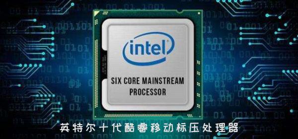 英特尔十代酷睿移动标压处理器 i9最高可达5.3 GHz