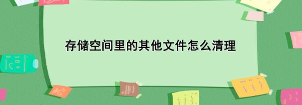 存储空间里的其他文件怎么清理