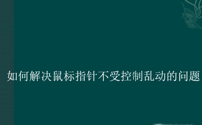 如何解决鼠标指针不受控制乱动的问题