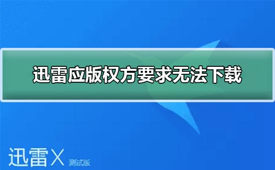 迅雷应版权方要求无法下载怎么办?迅雷应版权方要求无法下载解决方法
