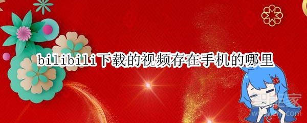 bilibili下载的视频存在手机的哪里