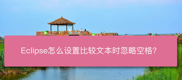 Eclipse文本比较设置忽略空格技巧分享