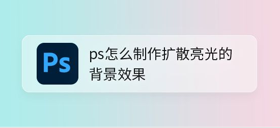 ps设置扩散亮光背景步骤介绍