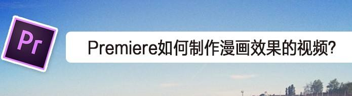 pr制作漫画效果视频教程分享