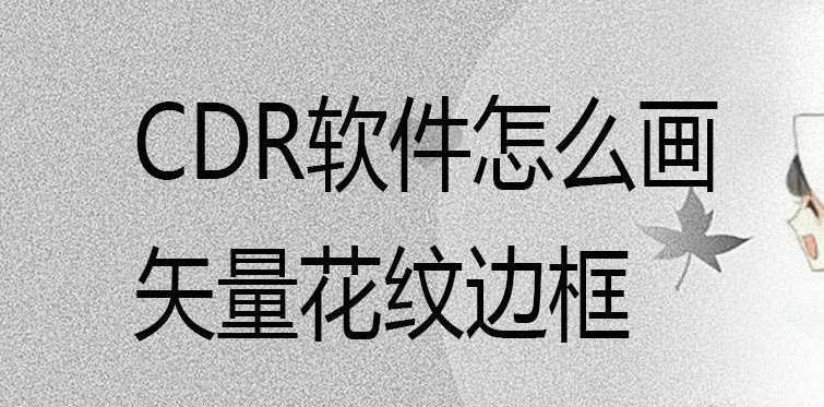 cdr绘制花纹边框矢量图技巧分享