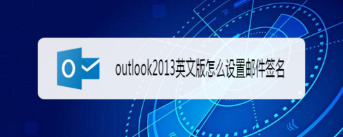 outlook2013英文版如何设置邮件签名？