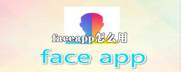 faceapp怎么用？faceapp使用技巧图文介绍