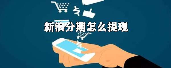 新浪分期余额怎么进行提现？新浪分期余额提现方法详解