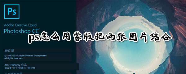 ps两张图片怎么用蒙版结合？两张图片蒙版结合技巧详解