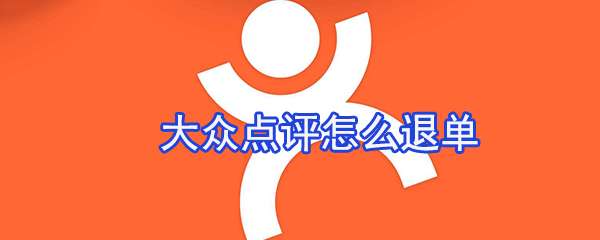 大众点评订单怎么取消?大众点评订单取消流程一览