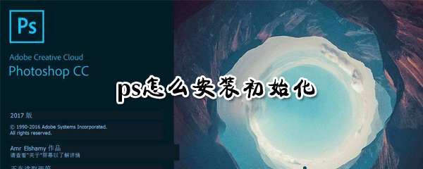 ps怎么设置安装初始化 ps安装初始化设置方法一览