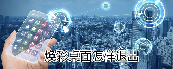 焕彩桌面如何退出？焕彩桌面退出方法分享