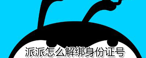 派派如何解绑身份证号？派派解绑身份证号方法解析