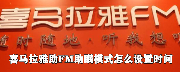喜马拉雅助FM助眠模式如何设置时间?助眠模式设置方法介绍