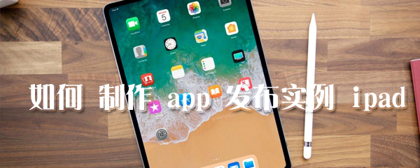 怎么制作app发布实例?ipad制作app发布实例说明
