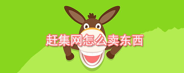 赶集网如何卖东西_赶集网卖东西步骤介绍