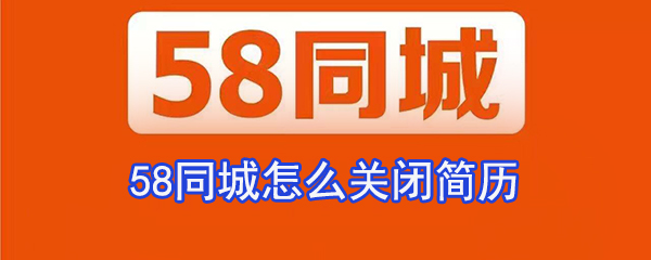 58同城如何关闭简历_58同城简历保密设置方法介绍