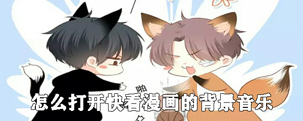如何打开快看漫画的背景音乐_打开漫画背景音乐方法说明
