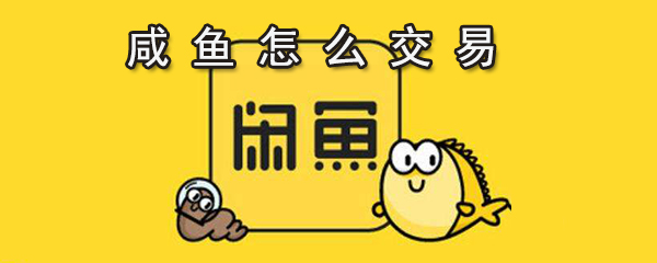 咸鱼如何交易_咸鱼交易方法说明