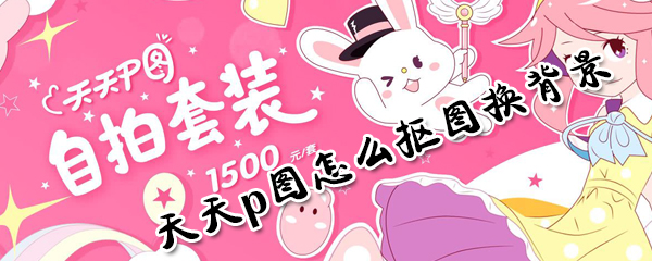 天天p图如何抠图换背景？天天p图抠图换背景方法分享