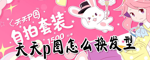 天天p图如何换发型？天天p图换发型步骤分享