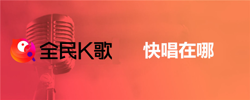 全民k歌快唱在哪？全民k歌快唱位置分享